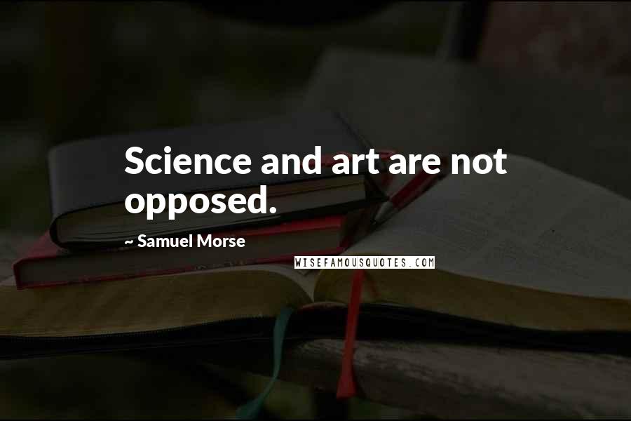 Samuel Morse Quotes: Science and art are not opposed.