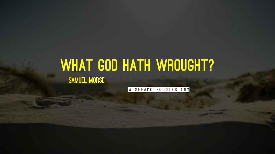 Samuel Morse Quotes: What God hath wrought?