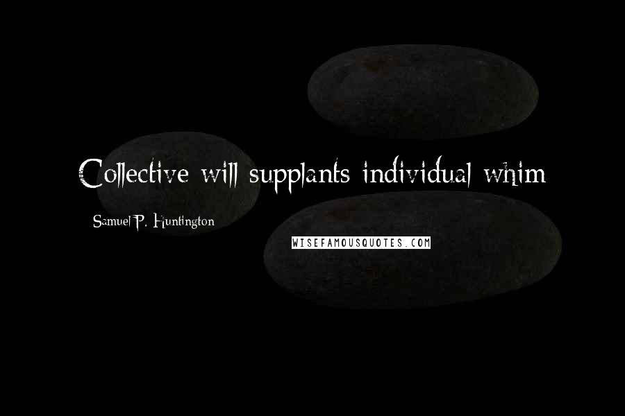 Samuel P. Huntington Quotes: Collective will supplants individual whim