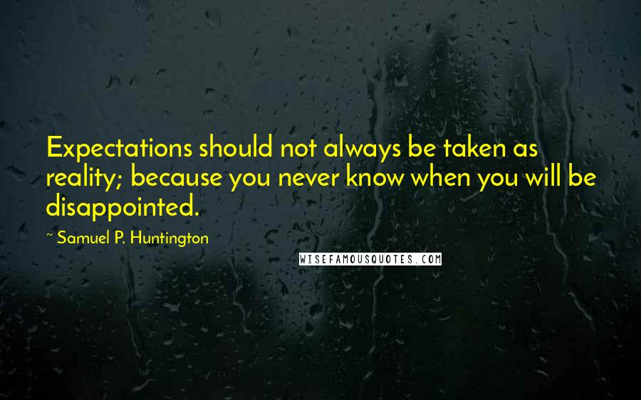 Samuel P. Huntington Quotes: Expectations should not always be taken as reality; because you never know when you will be disappointed.