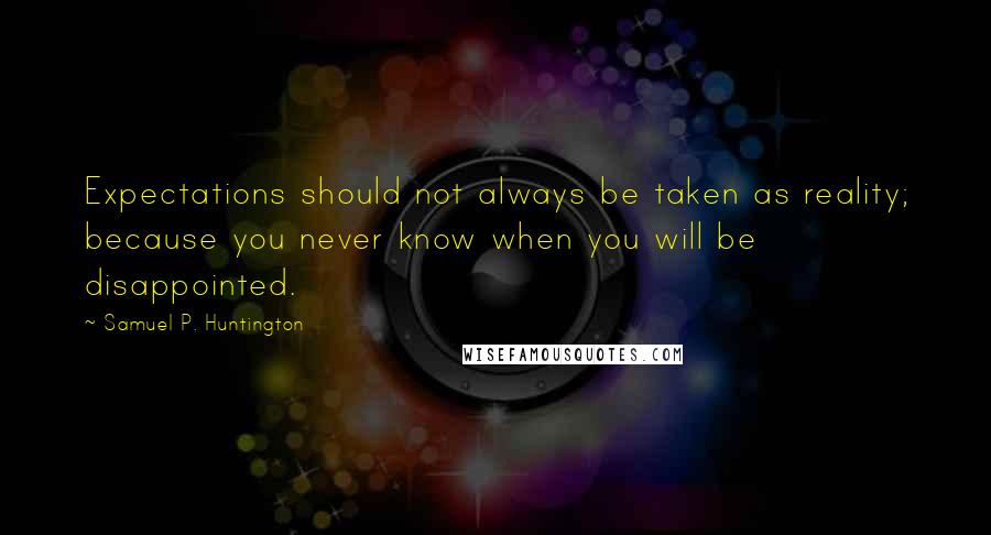 Samuel P. Huntington Quotes: Expectations should not always be taken as reality; because you never know when you will be disappointed.