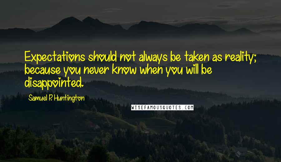 Samuel P. Huntington Quotes: Expectations should not always be taken as reality; because you never know when you will be disappointed.
