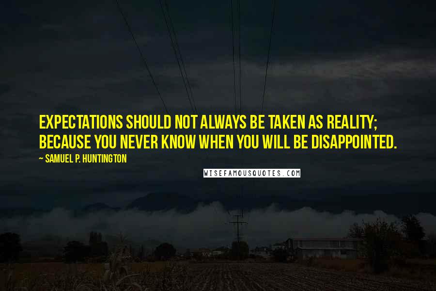 Samuel P. Huntington Quotes: Expectations should not always be taken as reality; because you never know when you will be disappointed.