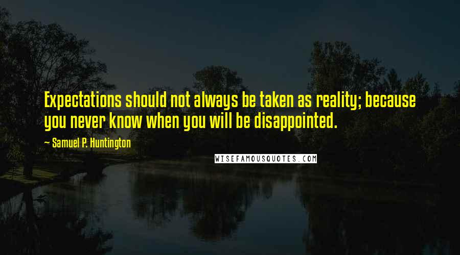 Samuel P. Huntington Quotes: Expectations should not always be taken as reality; because you never know when you will be disappointed.