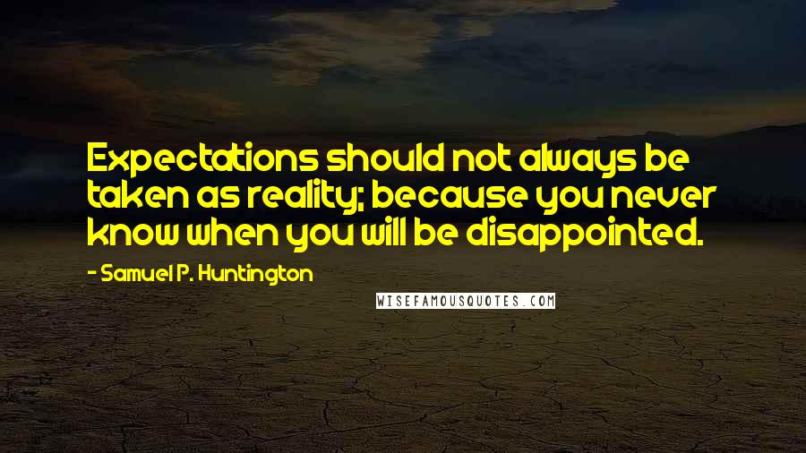 Samuel P. Huntington Quotes: Expectations should not always be taken as reality; because you never know when you will be disappointed.