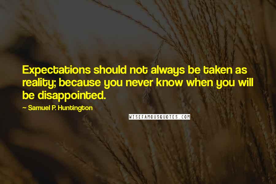 Samuel P. Huntington Quotes: Expectations should not always be taken as reality; because you never know when you will be disappointed.