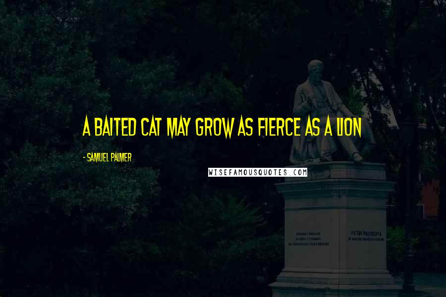 Samuel Palmer Quotes: A baited cat may grow as fierce as a lion