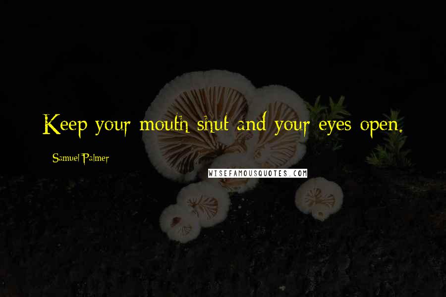 Samuel Palmer Quotes: Keep your mouth shut and your eyes open.