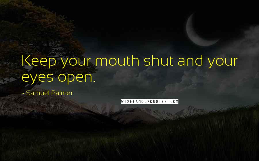 Samuel Palmer Quotes: Keep your mouth shut and your eyes open.