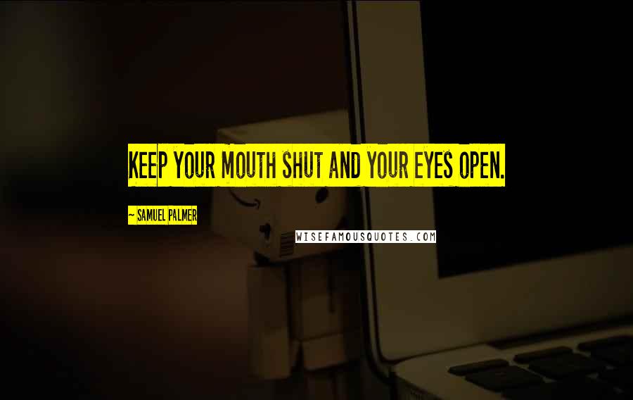 Samuel Palmer Quotes: Keep your mouth shut and your eyes open.