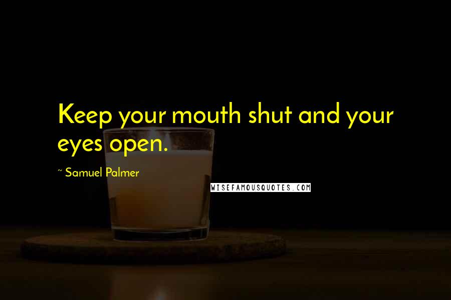 Samuel Palmer Quotes: Keep your mouth shut and your eyes open.