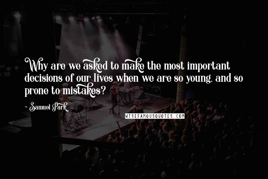 Samuel Park Quotes: Why are we asked to make the most important decisions of our lives when we are so young, and so prone to mistakes?