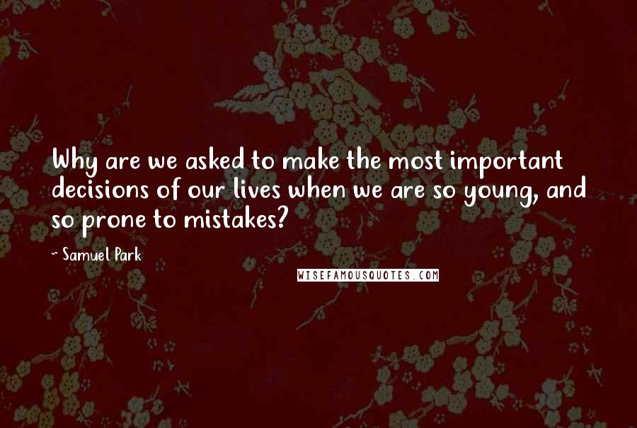 Samuel Park Quotes: Why are we asked to make the most important decisions of our lives when we are so young, and so prone to mistakes?