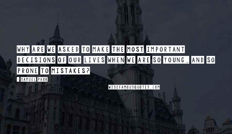 Samuel Park Quotes: Why are we asked to make the most important decisions of our lives when we are so young, and so prone to mistakes?