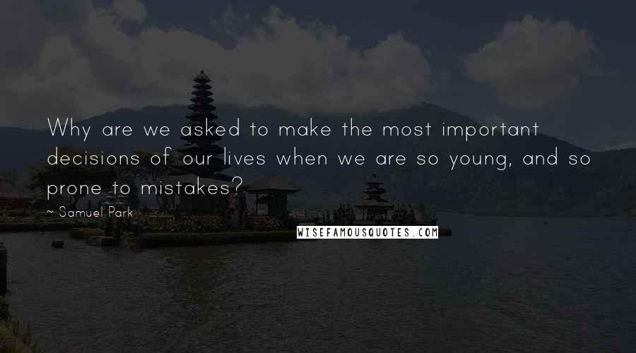 Samuel Park Quotes: Why are we asked to make the most important decisions of our lives when we are so young, and so prone to mistakes?