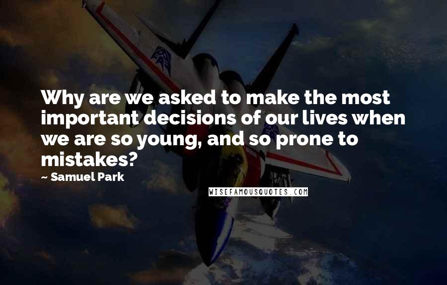 Samuel Park Quotes: Why are we asked to make the most important decisions of our lives when we are so young, and so prone to mistakes?