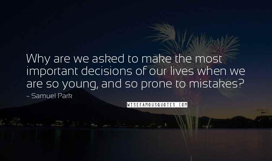 Samuel Park Quotes: Why are we asked to make the most important decisions of our lives when we are so young, and so prone to mistakes?