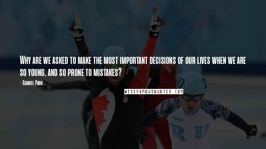 Samuel Park Quotes: Why are we asked to make the most important decisions of our lives when we are so young, and so prone to mistakes?