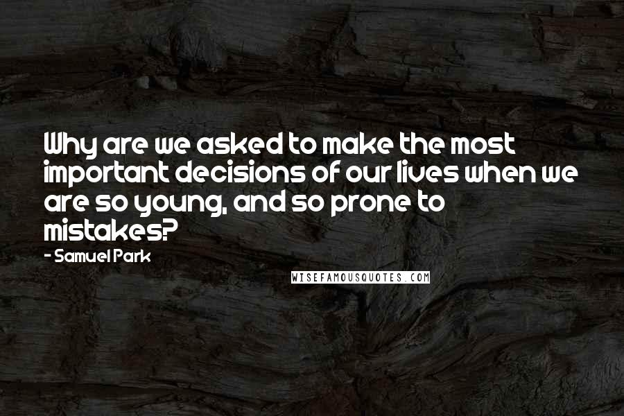 Samuel Park Quotes: Why are we asked to make the most important decisions of our lives when we are so young, and so prone to mistakes?