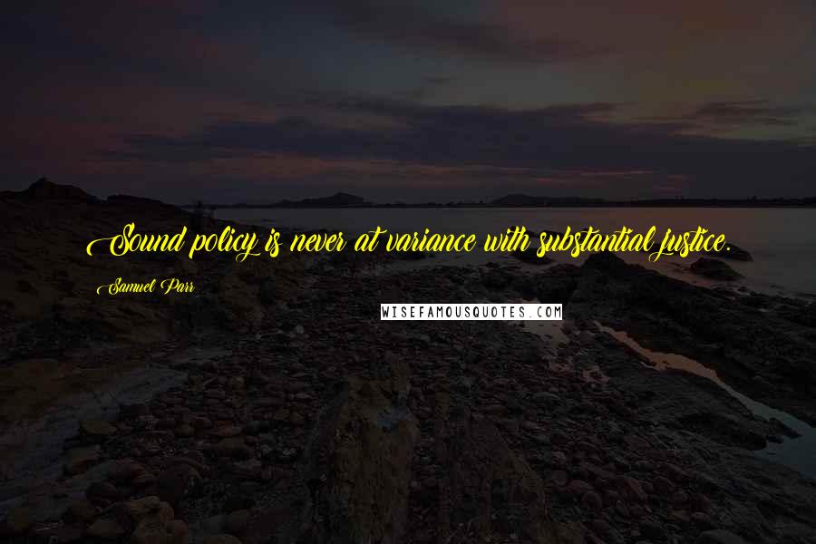 Samuel Parr Quotes: Sound policy is never at variance with substantial justice.