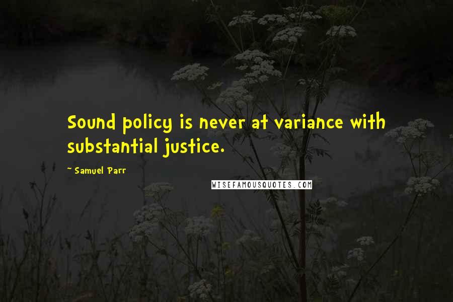 Samuel Parr Quotes: Sound policy is never at variance with substantial justice.