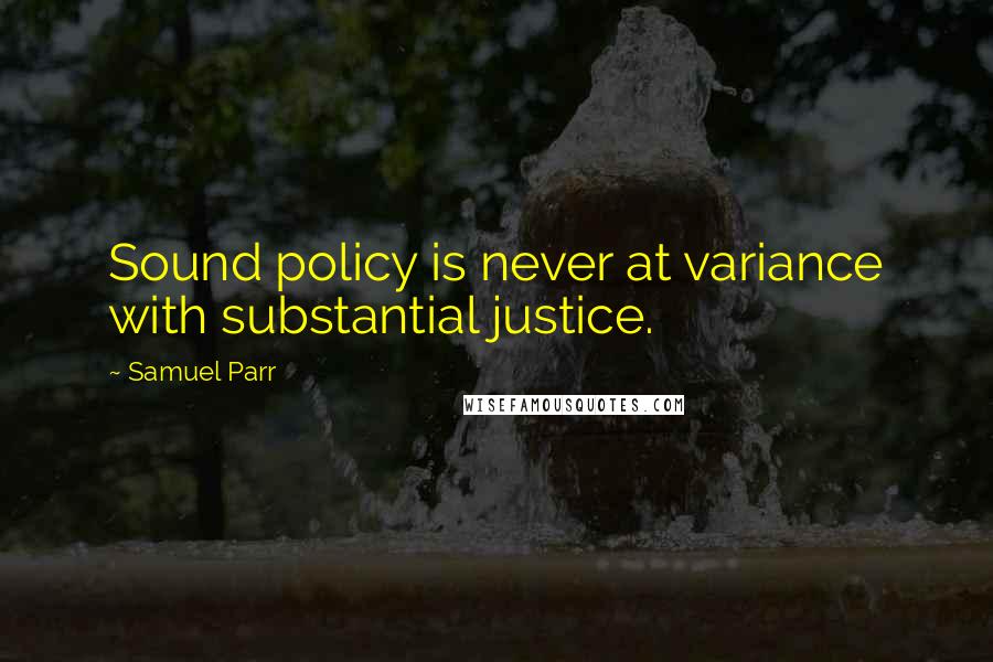 Samuel Parr Quotes: Sound policy is never at variance with substantial justice.