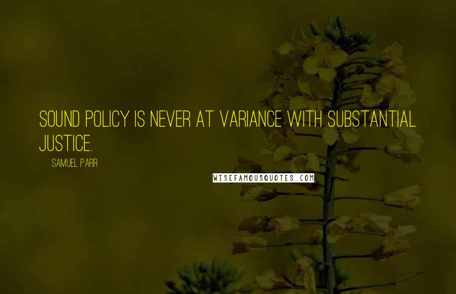Samuel Parr Quotes: Sound policy is never at variance with substantial justice.
