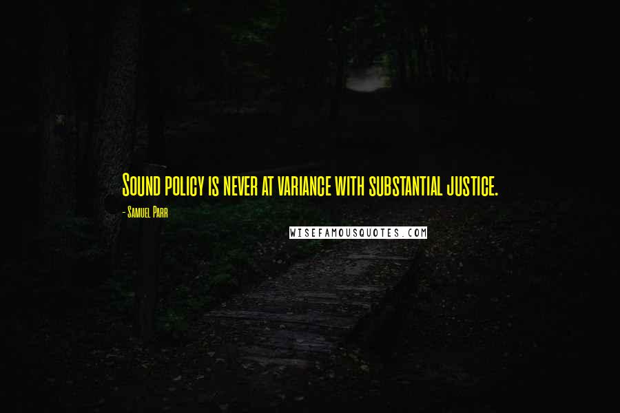 Samuel Parr Quotes: Sound policy is never at variance with substantial justice.