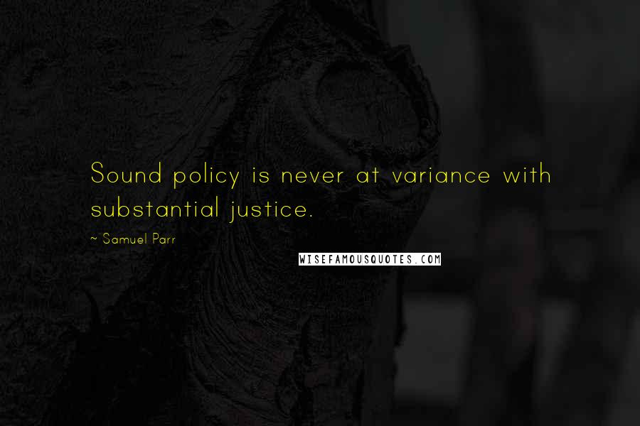 Samuel Parr Quotes: Sound policy is never at variance with substantial justice.