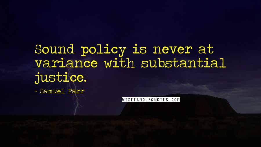 Samuel Parr Quotes: Sound policy is never at variance with substantial justice.