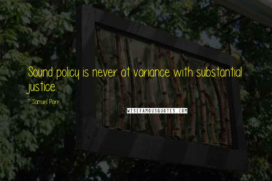 Samuel Parr Quotes: Sound policy is never at variance with substantial justice.