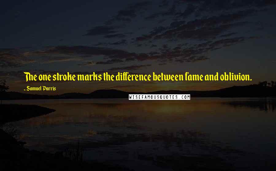 Samuel Parris Quotes: The one stroke marks the difference between fame and oblivion.