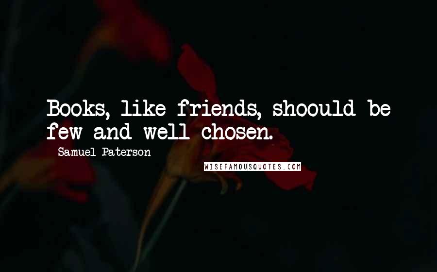 Samuel Paterson Quotes: Books, like friends, shoould be few and well-chosen.