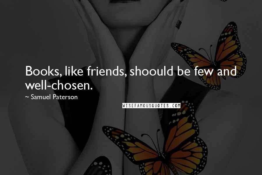 Samuel Paterson Quotes: Books, like friends, shoould be few and well-chosen.