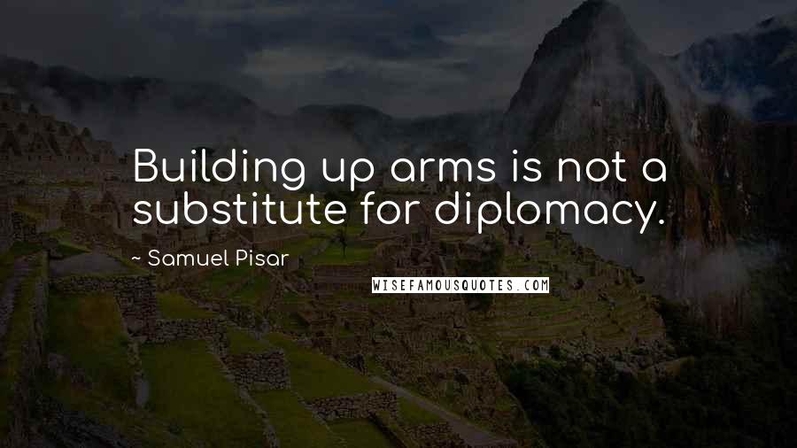 Samuel Pisar Quotes: Building up arms is not a substitute for diplomacy.