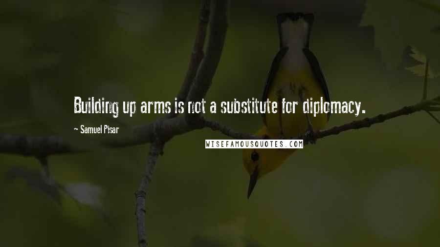 Samuel Pisar Quotes: Building up arms is not a substitute for diplomacy.