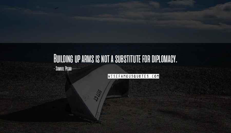 Samuel Pisar Quotes: Building up arms is not a substitute for diplomacy.
