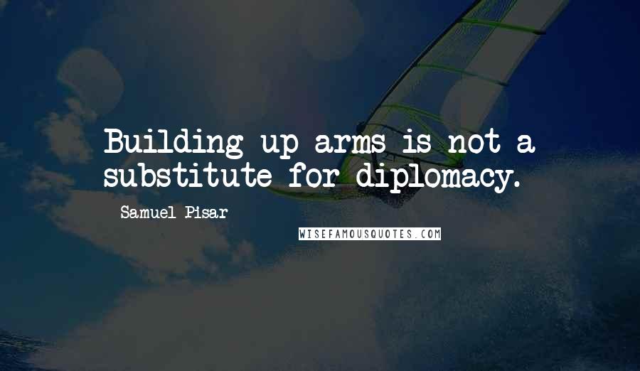 Samuel Pisar Quotes: Building up arms is not a substitute for diplomacy.