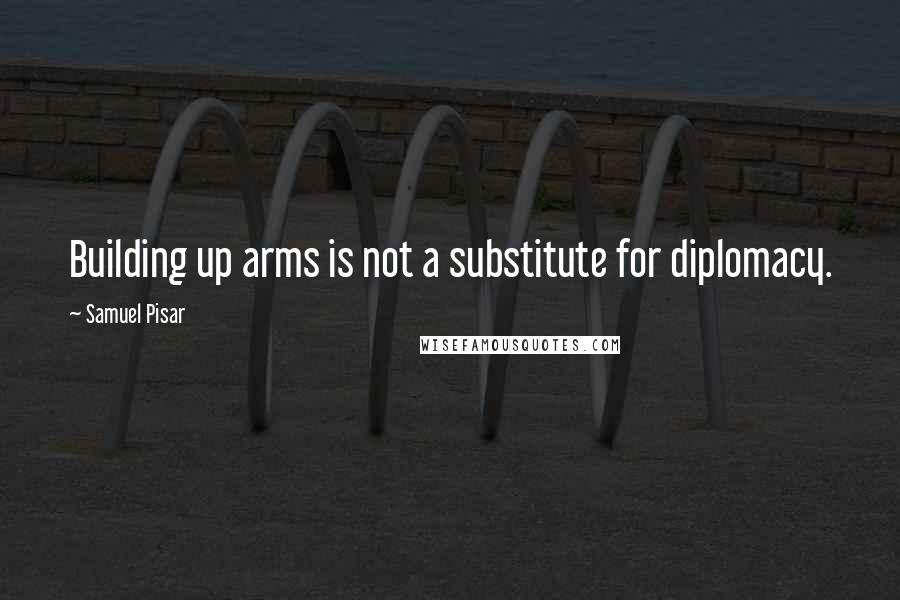 Samuel Pisar Quotes: Building up arms is not a substitute for diplomacy.