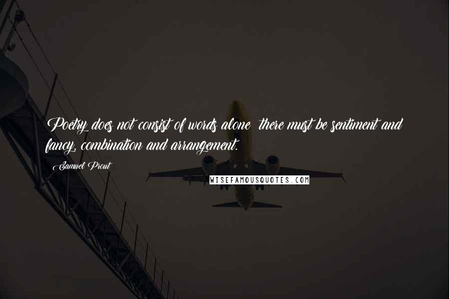 Samuel Prout Quotes: Poetry does not consist of words alone; there must be sentiment and fancy, combination and arrangement.