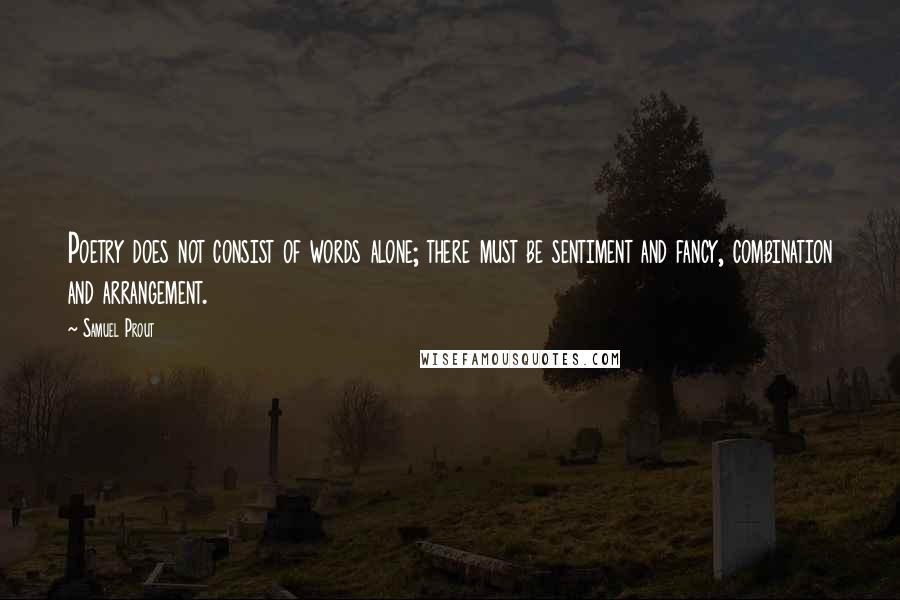 Samuel Prout Quotes: Poetry does not consist of words alone; there must be sentiment and fancy, combination and arrangement.