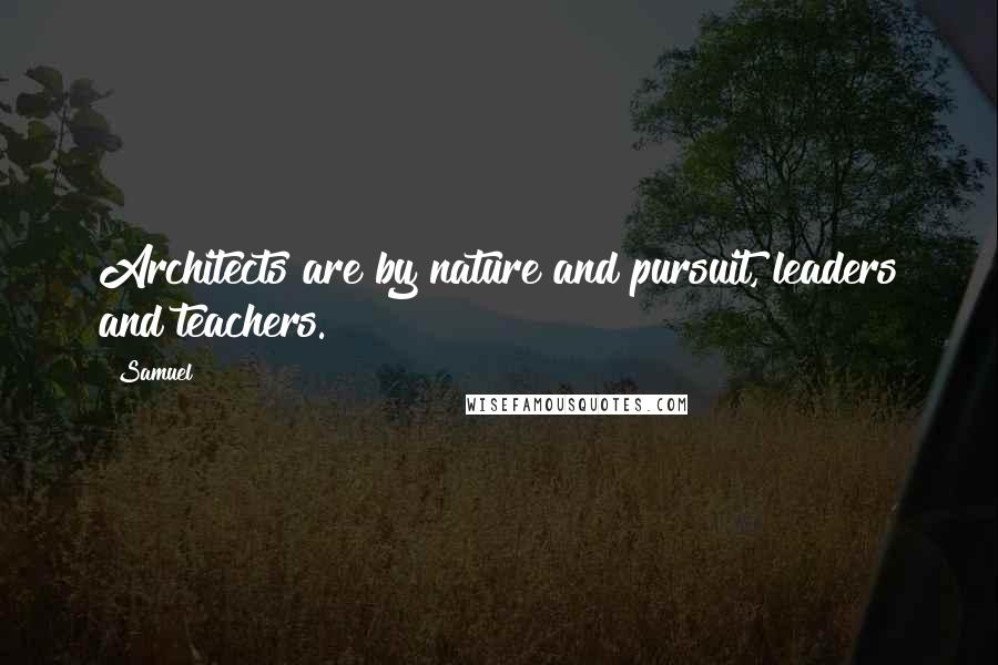 Samuel Quotes: Architects are by nature and pursuit, leaders and teachers.