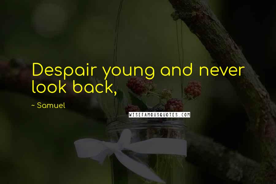 Samuel Quotes: Despair young and never look back,