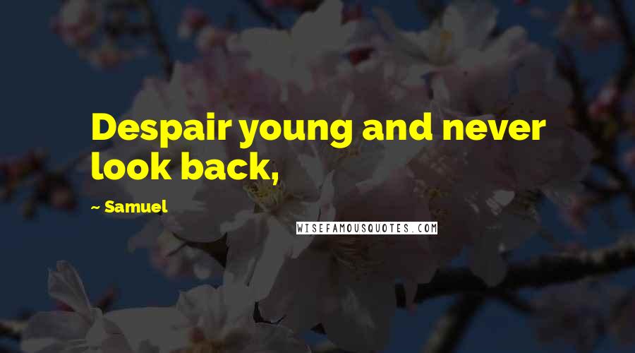 Samuel Quotes: Despair young and never look back,