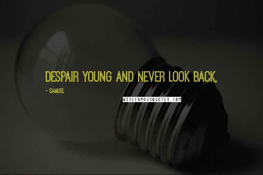 Samuel Quotes: Despair young and never look back,