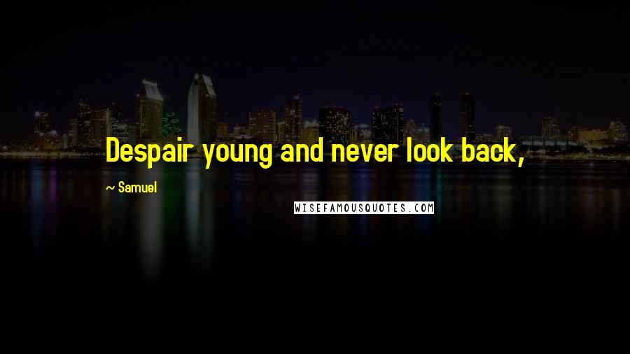 Samuel Quotes: Despair young and never look back,