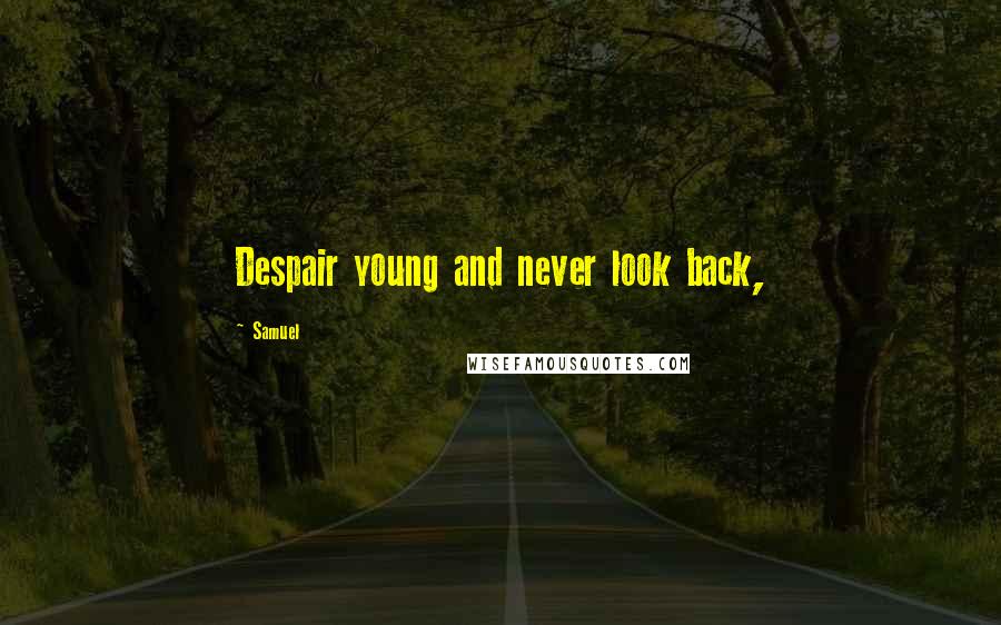 Samuel Quotes: Despair young and never look back,