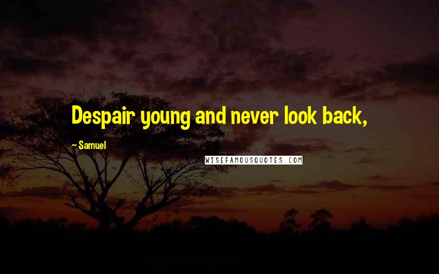 Samuel Quotes: Despair young and never look back,