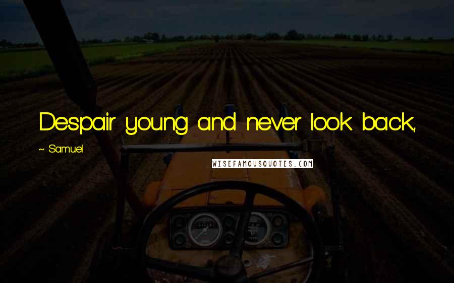 Samuel Quotes: Despair young and never look back,