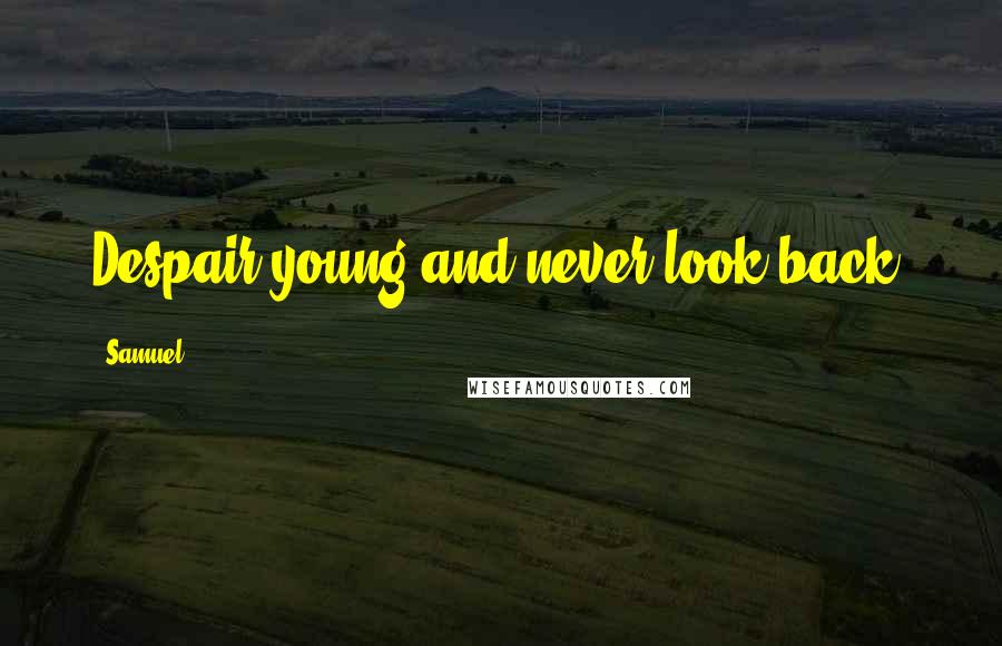 Samuel Quotes: Despair young and never look back,